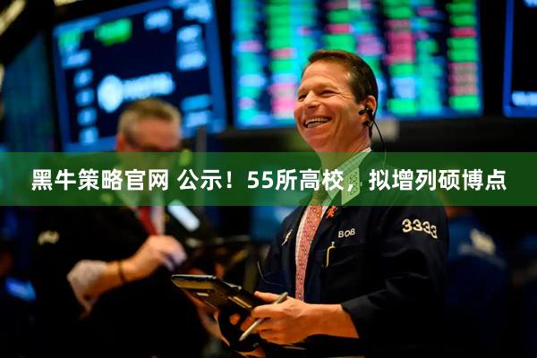 黑牛策略官网 公示！55所高校，拟增列硕博点