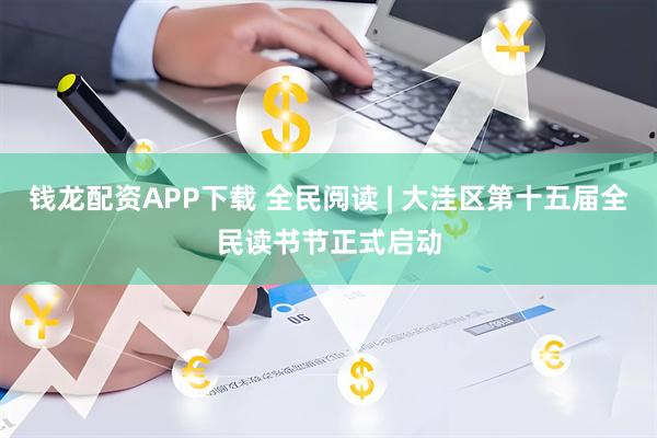 钱龙配资APP下载 全民阅读 | 大洼区第十五届全民读书节正式启动
